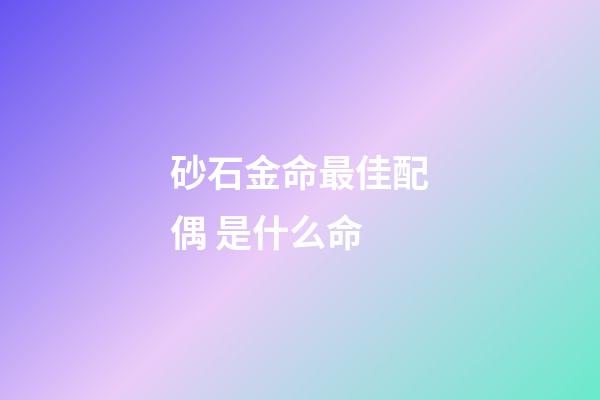 砂石金命最佳配偶 是什么命